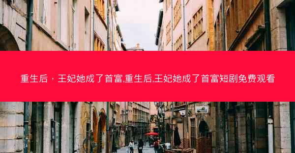 重生后，王妃她成了首富,重生后,王妃她成了首富短剧免费观看