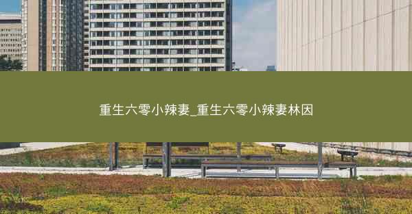 重生六零小辣妻_重生六零小辣妻林因