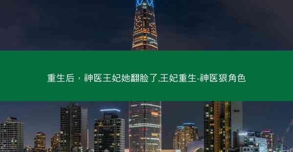 重生后，神医王妃她翻脸了,王妃重生-神医狠角色