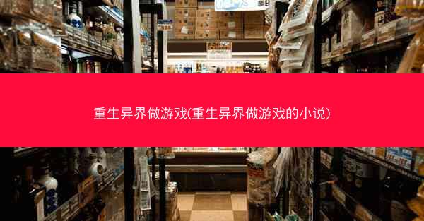 重生异界做游戏(重生异界做游戏的小说)