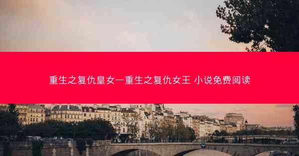 重生之复仇皇女—重生之复仇女王 小说免费阅读