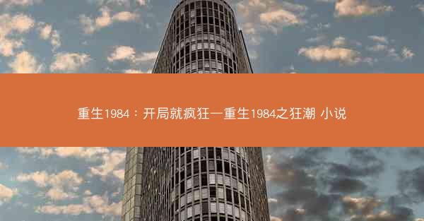 重生1984：开局就疯狂—重生1984之狂潮 小说