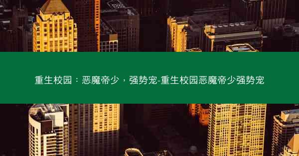 重生校园：恶魔帝少，强势宠-重生校园恶魔帝少强势宠