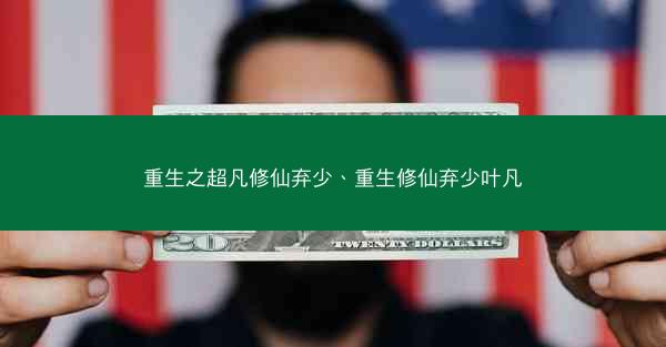 重生之超凡修仙弃少、重生修仙弃少叶凡