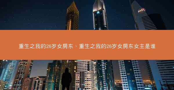 重生之我的26岁女房东、重生之我的26岁女房东女主是谁
