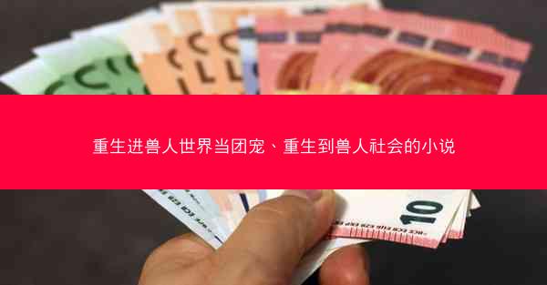 重生进兽人世界当团宠、重生到兽人社会的小说