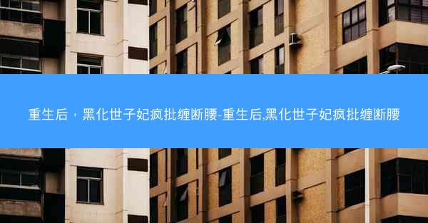 重生后，黑化世子妃疯批缠断腰-重生后,黑化世子妃疯批缠断腰