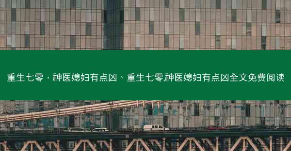 重生七零，神医媳妇有点凶、重生七零,神医媳妇有点凶全文免费阅读