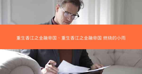 重生香江之金融帝国、重生香江之金融帝国 燃烧的小雨