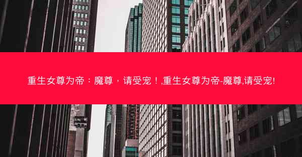 重生女尊为帝：魔尊，请受宠！,重生女尊为帝-魔尊,请受宠!