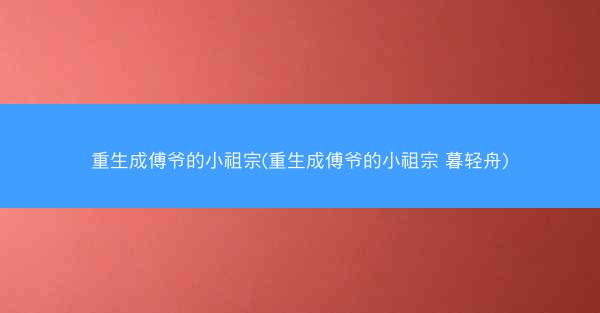 重生成傅爷的小祖宗(重生成傅爷的小祖宗 暮轻舟)