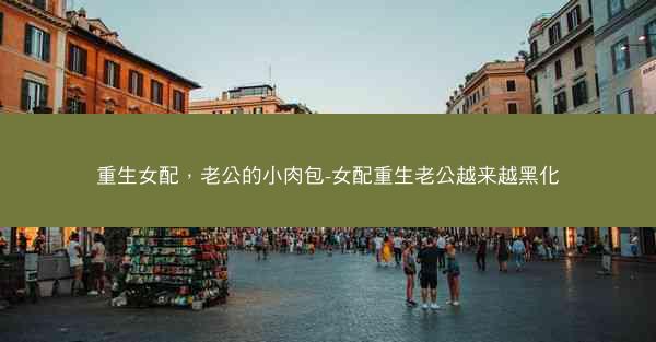 重生女配，老公的小肉包-女配重生老公越来越黑化