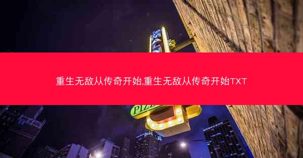 重生无敌从传奇开始,重生无敌从传奇开始TXT