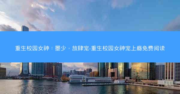 重生校园女神：墨少，放肆宠-重生校园女神宠上瘾免费阅读