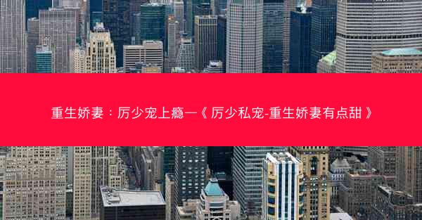 重生娇妻：厉少宠上瘾—《厉少私宠-重生娇妻有点甜》