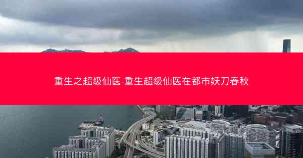 重生之超级仙医-重生超级仙医在都市妖刀春秋