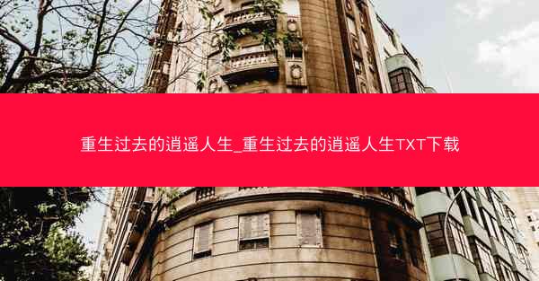 重生过去的逍遥人生_重生过去的逍遥人生TXT下载