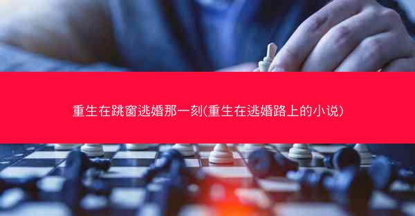 重生在跳窗逃婚那一刻(重生在逃婚路上的小说)