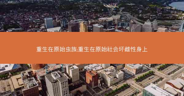 重生在原始虫族;重生在原始社会坏雌性身上