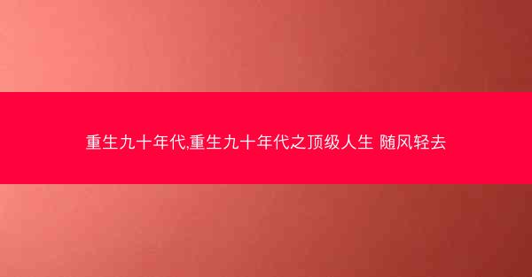重生九十年代,重生九十年代之顶级人生 随风轻去