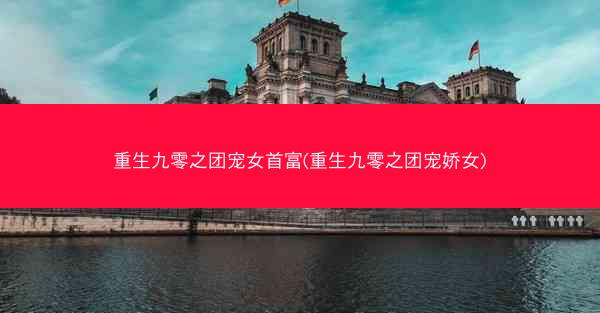 重生九零之团宠女首富(重生九零之团宠娇女)
