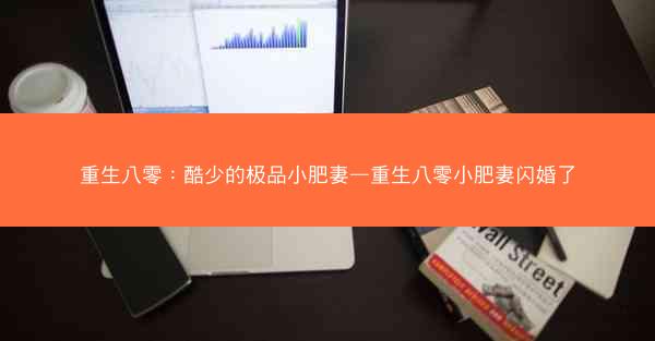 重生八零：酷少的极品小肥妻—重生八零小肥妻闪婚了