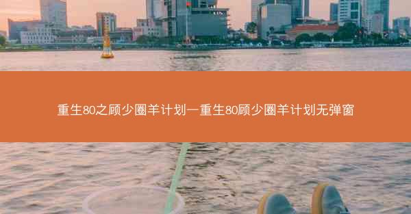 重生80之顾少圈羊计划—重生80顾少圈羊计划无弹窗