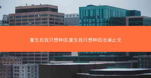 重生后我只想种田,重生我只想种田沧澜止戈
