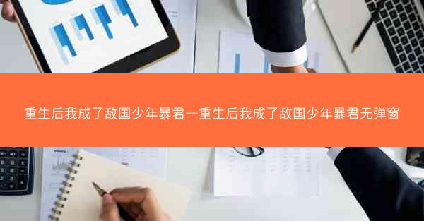重生后我成了敌国少年暴君—重生后我成了敌国少年暴君无弹窗