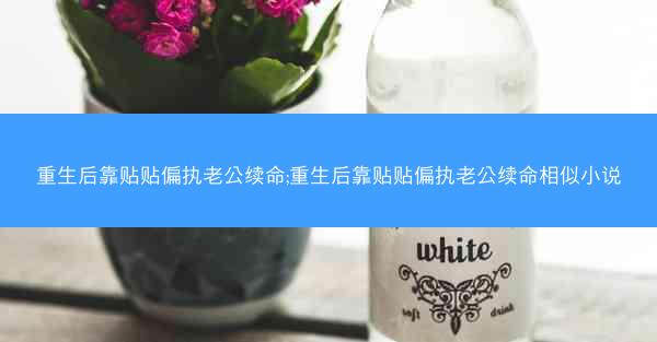 重生后靠贴贴偏执老公续命;重生后靠贴贴偏执老公续命相似小说