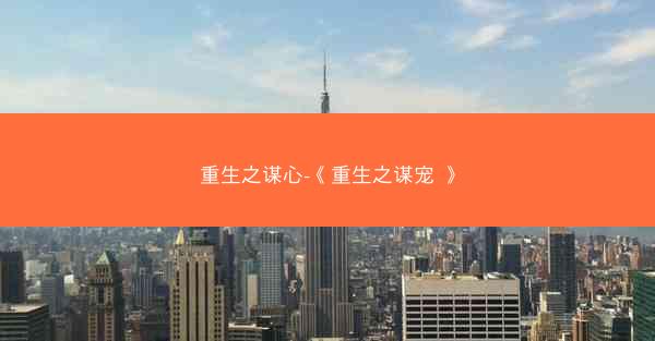 重生之谋心-《重生之谋宠 》