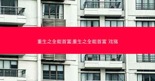 重生之全能首富;重生之全能首富 戏猪