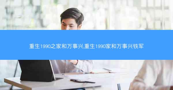 重生1990之家和万事兴,重生1990家和万事兴铁军