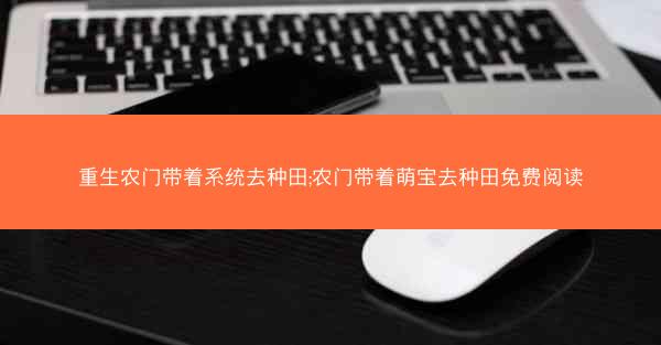 重生农门带着系统去种田;农门带着萌宝去种田免费阅读