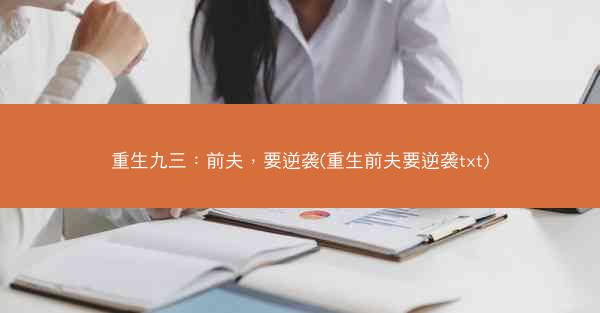 重生九三：前夫，要逆袭(重生前夫要逆袭txt)
