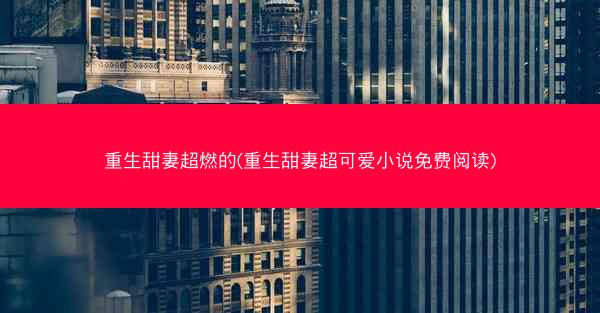 重生甜妻超燃的(重生甜妻超可爱小说免费阅读)