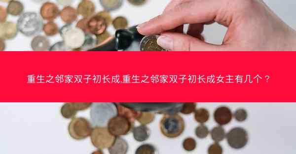 重生之邻家双子初长成,重生之邻家双子初长成女主有几个？