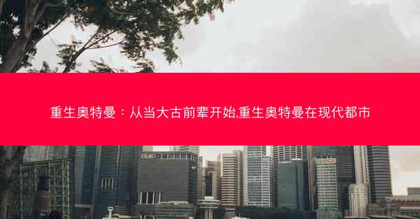 重生奥特曼：从当大古前辈开始,重生奥特曼在现代都市