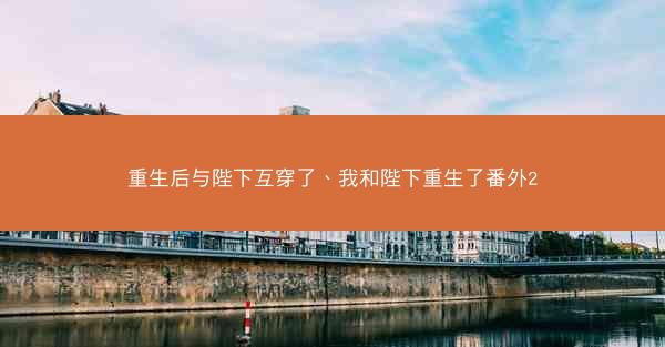 重生后与陛下互穿了、我和陛下重生了番外2