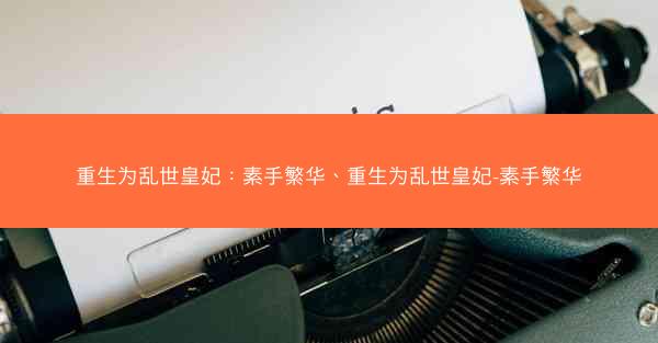 重生为乱世皇妃：素手繁华、重生为乱世皇妃-素手繁华