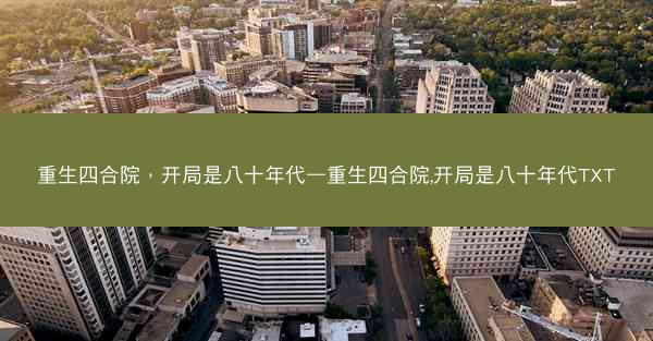 重生四合院，开局是八十年代—重生四合院,开局是八十年代TXT