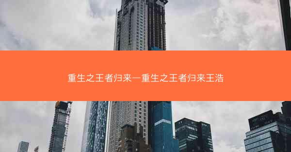 重生之王者归来—重生之王者归来王浩