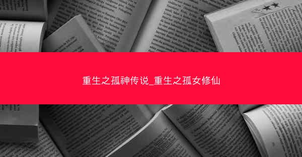 重生之孤神传说_重生之孤女修仙