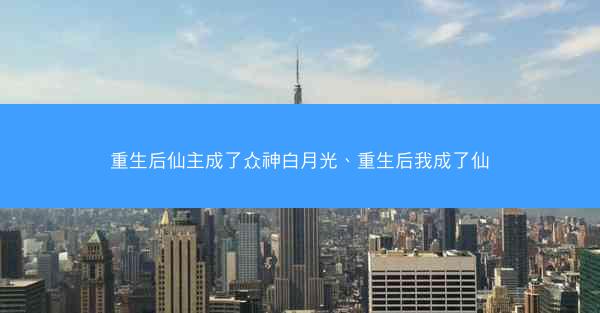 重生后仙主成了众神白月光、重生后我成了仙