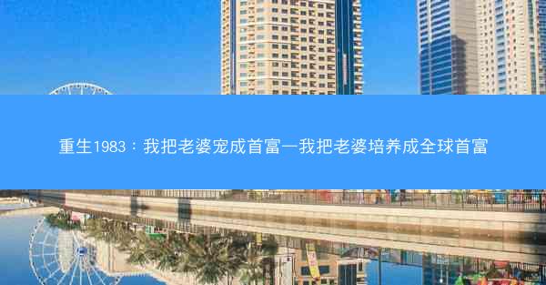 重生1983：我把老婆宠成首富—我把老婆培养成全球首富