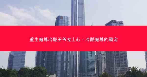 重生魔尊冷酷王爷宠上心、冷酷魔尊的霸宠