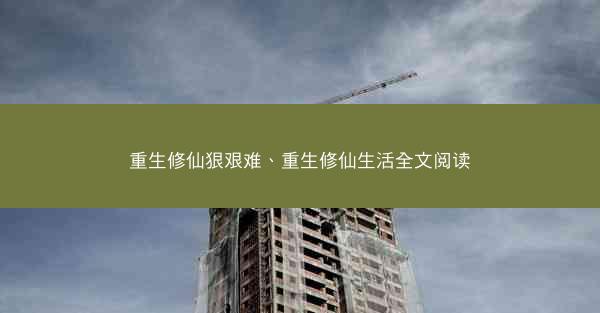 重生修仙狠艰难、重生修仙生活全文阅读