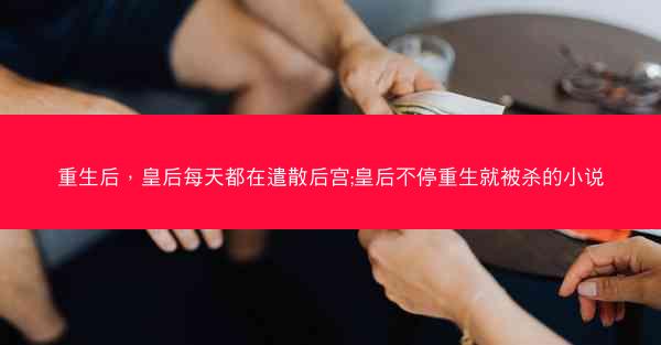 重生后，皇后每天都在遣散后宫;皇后不停重生就被杀的小说