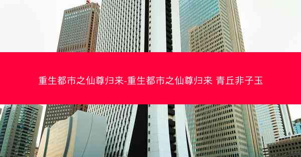 重生都市之仙尊归来-重生都市之仙尊归来 青丘非子玉