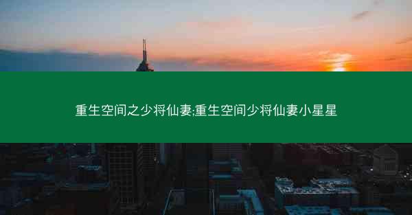 重生空间之少将仙妻;重生空间少将仙妻小星星